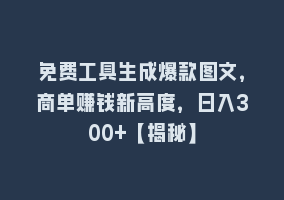 免费工具生成爆款图文，商单赚钱新高度，日入300+【揭秘】868网课-868网课系统868网课系统