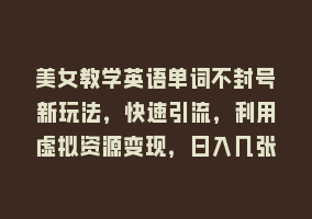 美女教学英语单词不封号新玩法，快速引流，利用虚拟资源变现，日入几张868网课-868网课系统868网课系统