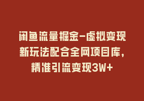 闲鱼流量掘金-虚拟变现新玩法配合全网项目库，精准引流变现3W+868网课-868网课系统868网课系统