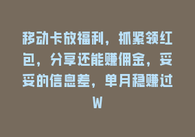 移动卡放福利，抓紧领红包，分享还能赚佣金，妥妥的信息差，单月稳赚过W868网课-868网课系统868网课系统