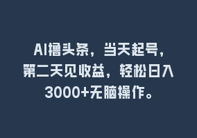 AI撸头条，当天起号，第二天见收益，轻松日入3000+无脑操作。868网课-868网课系统868网课系统