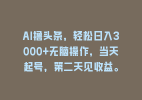 AI撸头条，轻松日入3000+无脑操作，当天起号，第二天见收益。868网课-868网课系统868网课系统