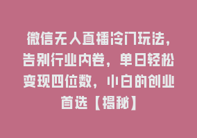 微信无人直播冷门玩法，告别行业内卷，单日轻松变现四位数，小白的创业首选【揭秘】868网课-868网课系统868网课系统