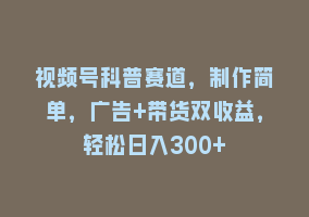 视频号科普赛道，制作简单，广告+带货双收益，轻松日入300+868网课-868网课系统868网课系统