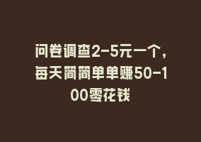 问卷调查2-5元一个，每天简简单单赚50-100零花钱868网课-868网课系统868网课系统