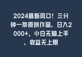 2024最新风口！三分钟一条原创作品，日入2000+，小白无脑上手，收益无上限868网课-868网课系统868网课系统