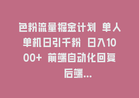 色粉流量掘金计划 单人单机日引千粉 日入1000+ 前端自动化回复   后端…868网课-868网课系统868网课系统