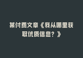 某付费文章《我从哪里获取优质信息？》868网课-868网课系统868网课系统