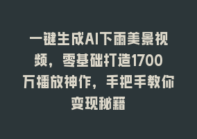 一键生成AI下雨美景视频，零基础打造1700万播放神作，手把手教你变现秘籍868网课-868网课系统868网课系统