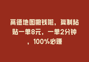 高德地图撒钱啦，复制粘贴一单8元，一单2分钟，100%必赚868网课-868网课系统868网课系统