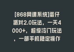 [868网课系统]蛋仔派对2.0玩法，一天4000+，超级冷门玩法，一部手机稳定操作868网课-868网课系统868网课系统