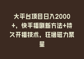 大平台项目日入2000+，快手播剧新方法+持久开播技术，狂撸磁力聚星868网课-868网课系统868网课系统