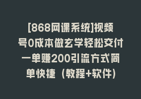 [868网课系统]视频号0成本做玄学轻松交付一单赚200引流方式简单快捷（教程+软件）868网课-868网课系统868网课系统