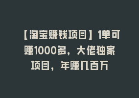 【淘宝赚钱项目】1单可赚1000多，大佬独家项目，年赚几百万868网课-868网课系统868网课系统