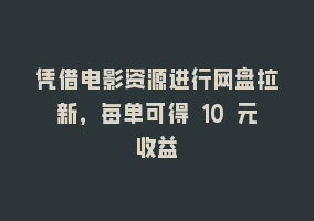 凭借电影资源进行网盘拉新，每单可得 10 元收益868网课-868网课系统868网课系统