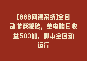 [868网课系统]全自动游戏搬砖，单电脑日收益500加，脚本全自动运行868网课-868网课系统868网课系统