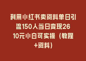 利用小红书卖资料单日引流150人当日变现2610元小白可实操（教程+资料）868网课-868网课系统868网课系统