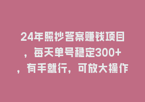 24年照抄答案赚钱项目，每天单号稳定300+，有手就行，可放大操作868网课-868网课系统868网课系统