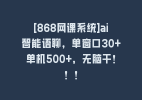 [868网课系统]ai智能语聊，单窗口30+单机500+，无脑干！！！868网课-868网课系统868网课系统