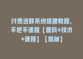 付费进群系统搭建教程，手把手课程【源码+技术+课程】【揭秘】868网课-868网课系统868网课系统