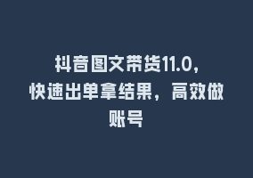 抖音图文带货11.0，快速出单拿结果，高效做账号868网课-868网课系统868网课系统