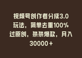 视频号创作者分成3.0玩法，简单去重100%过原创，条条爆款，月入30000＋868网课-868网课系统868网课系统