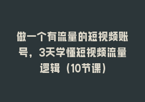 做一个有流量的短视频账号，3天学懂短视频流量逻辑（10节课）868网课-868网课系统868网课系统