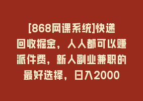 [868网课系统]快递回收掘金，人人都可以赚派件费，新人副业兼职的最好选择，日入2000+868网课-868网课系统868网课系统