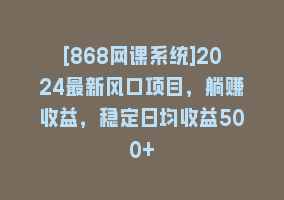 [868网课系统]2024最新风口项目，躺赚收益，稳定日均收益500+868网课-868网课系统868网课系统