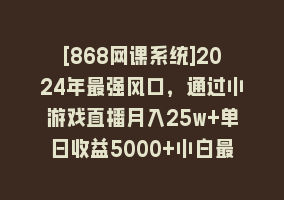 [868网课系统]2024年最强风口，通过小游戏直播月入25w+单日收益5000+小白最适合做的项目868网课-868网课系统868网课系统