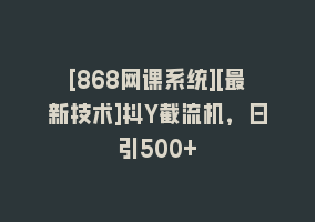 [868网课系统][最新技术]抖Y截流机，日引500+868网课-868网课系统868网课系统