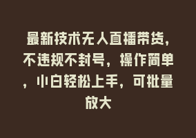 最新技术无人直播带货，不违规不封号，操作简单，小白轻松上手，可批量放大868网课-868网课系统868网课系统