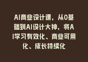 AI商业设计课，从0基础到AI设计大神，将AI学习有效化、商业可用化、成长持续化868网课-868网课系统868网课系统