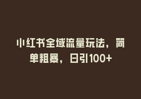 小红书全域流量玩法，简单粗暴，日引100+868网课-868网课系统868网课系统