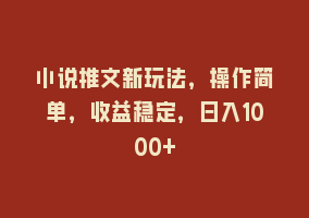 小说推文新玩法，操作简单，收益稳定，日入1000+868网课-868网课系统868网课系统