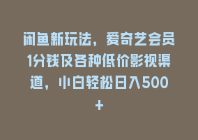 闲鱼新玩法，爱奇艺会员1分钱及各种低价影视渠道，小白轻松日入500+868网课-868网课系统868网课系统