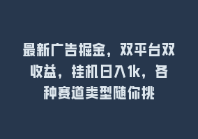 最新广告掘金，双平台双收益，挂机日入1k，各种赛道类型随你挑868网课-868网课系统868网课系统