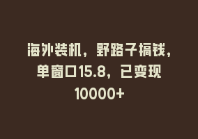 海外装机，野路子搞钱，单窗口15.8，已变现10000+868网课-868网课系统868网课系统