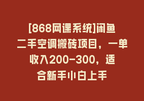 [868网课系统]闲鱼二手空调搬砖项目，一单收入200-300，适合新手小白上手868网课-868网课系统868网课系统