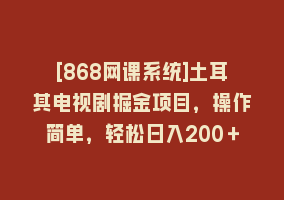 [868网课系统]土耳其电视剧掘金项目，操作简单，轻松日入200＋868网课-868网课系统868网课系统