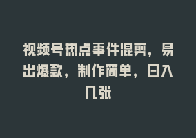 视频号热点事件混剪，易出爆款，制作简单，日入几张868网课-868网课系统868网课系统