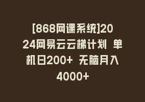 [868网课系统]2024网易云云梯计划 单机日200+ 无脑月入4000+868网课-868网课系统868网课系统