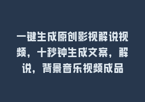 一键生成原创影视解说视频，十秒钟生成文案，解说，背景音乐视频成品868网课-868网课系统868网课系统