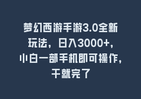 梦幻西游手游3.0全新玩法，日入3000+，小白一部手机即可操作，干就完了868网课-868网课系统868网课系统