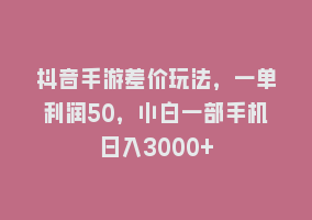 抖音手游差价玩法，一单利润50，小白一部手机日入3000+868网课-868网课系统868网课系统