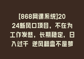 [868网课系统]2024新风口项目，不在为工作发愁，长期稳定，日入过千 逆风翻盘不是梦868网课-868网课系统868网课系统