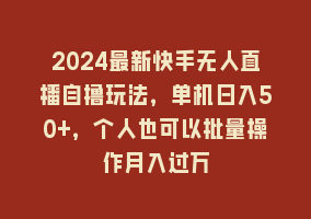 2024最新快手无人直播自撸玩法，单机日入50+，个人也可以批量操作月入过万868网课-868网课系统868网课系统