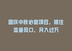 国庆中秋必做项目，抓住流量风口，月入过万868网课-868网课系统868网课系统