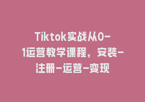 Tiktok实战从0-1运营教学课程，安装-注册-运营-变现868网课-868网课系统868网课系统