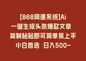 [868网课系统]Ai一键生成头条爆款文章 复制粘贴即可简单易上手小白首选 日入500-1000+868网课-868网课系统868网课系统